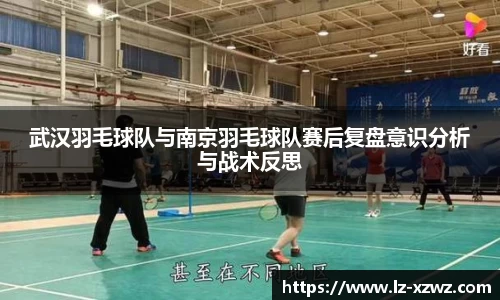 武汉羽毛球队与南京羽毛球队赛后复盘意识分析与战术反思