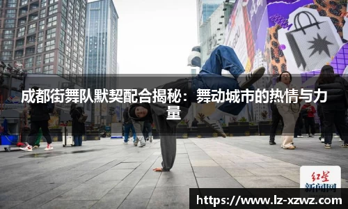 成都街舞队默契配合揭秘：舞动城市的热情与力量