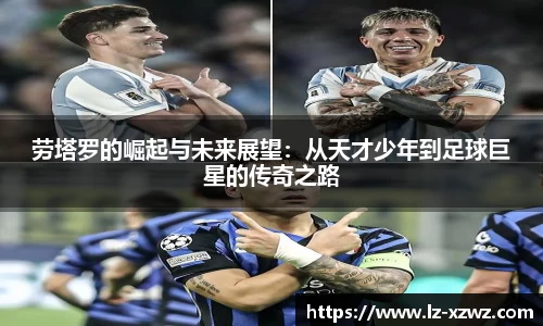 劳塔罗的崛起与未来展望：从天才少年到足球巨星的传奇之路