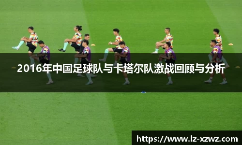 2016年中国足球队与卡塔尔队激战回顾与分析