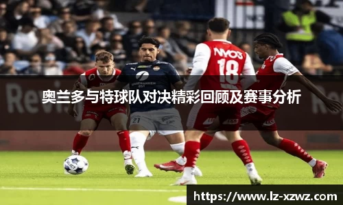 奥兰多与特球队对决精彩回顾及赛事分析