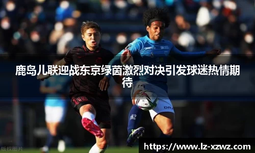 鹿岛儿联迎战东京绿茵激烈对决引发球迷热情期待